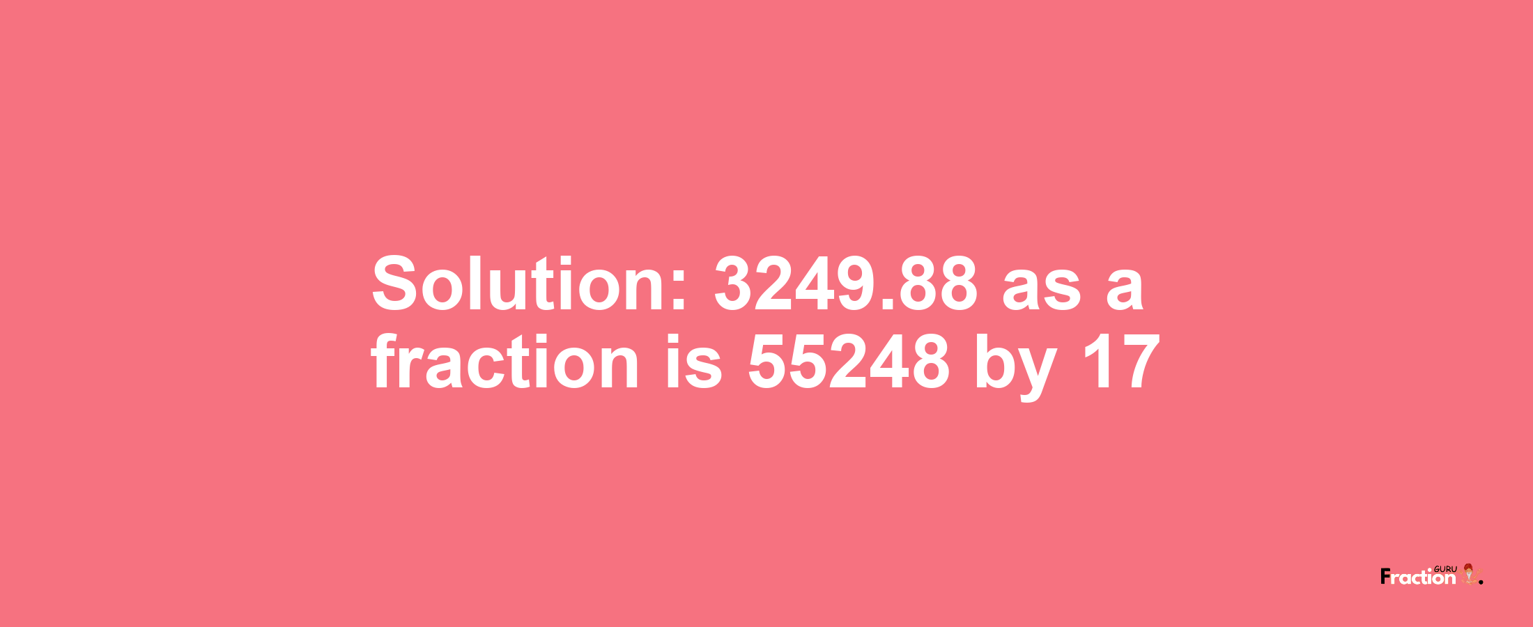 Solution:3249.88 as a fraction is 55248/17